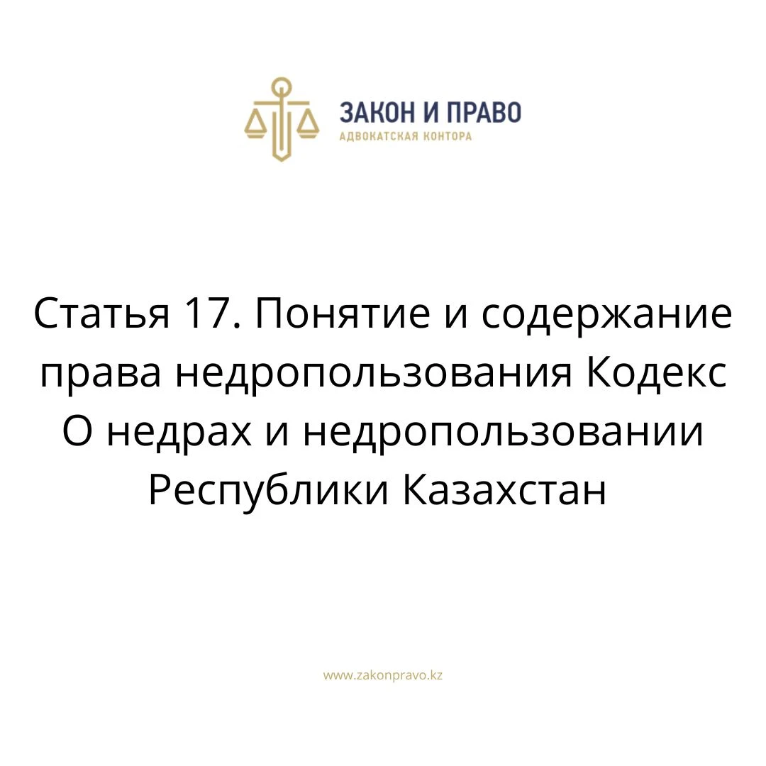 Статья 17. Понятие и содержание права недропользования Кодекс О недрах и недропользовании Республики Казахстан